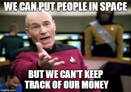 Picard Wtf | WE CAN PUT PEOPLE IN SPACE; BUT WE CAN'T KEEP TRACK OF OUR MONEY | image tagged in memes,picard wtf | made w/ Imgflip meme maker