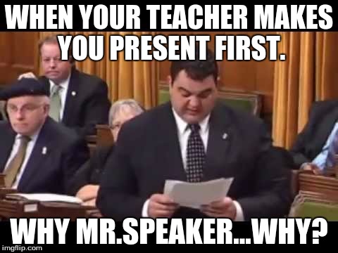 Presentation  | WHEN YOUR TEACHER MAKES YOU PRESENT FIRST. WHY MR.SPEAKER...WHY? | image tagged in school,dean del mastro,why,canada,canadian politics,original meme | made w/ Imgflip meme maker