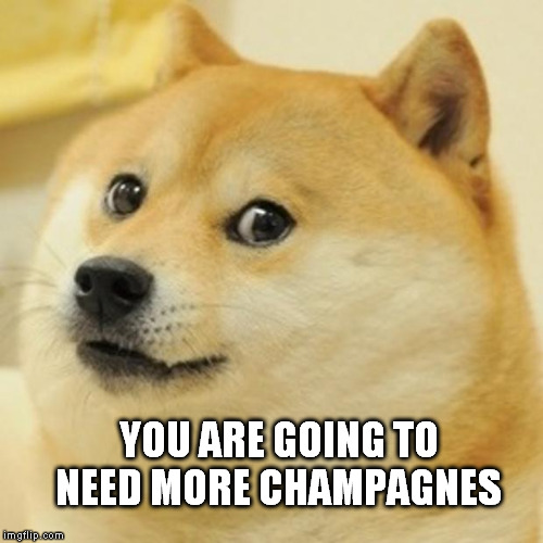 Doge Meme | YOU ARE GOING TO NEED MORE CHAMPAGNES | image tagged in memes,doge | made w/ Imgflip meme maker