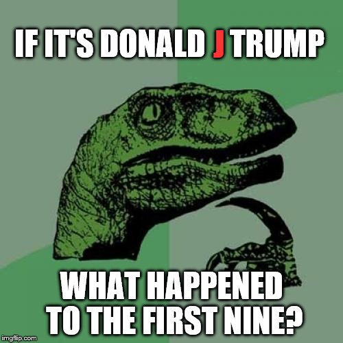 Philosoraptor Meme | J; IF IT'S DONALD    TRUMP; WHAT HAPPENED TO THE FIRST NINE? | image tagged in memes,philosoraptor,trump,politics,american politics,donald trump | made w/ Imgflip meme maker