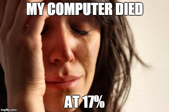 First World Problems Meme | MY COMPUTER DIED; AT 17% | image tagged in memes,first world problems | made w/ Imgflip meme maker