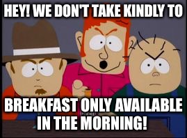 Skeeter we don't take kindly | HEY! WE DON'T TAKE KINDLY TO; BREAKFAST ONLY AVAILABLE IN THE MORNING! | image tagged in skeeter we don't take kindly | made w/ Imgflip meme maker