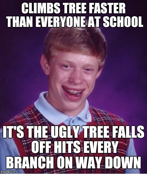 Bad Luck Brian | CLIMBS TREE FASTER THAN EVERYONE AT SCHOOL; IT'S THE UGLY TREE
FALLS OFF
HITS EVERY BRANCH ON WAY DOWN | image tagged in memes,bad luck brian | made w/ Imgflip meme maker