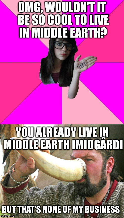 Fun fact: "Middle Earth" isn't a make-believe place full of hobbits and Orlando Bloom. (though there are quite a few trolls) | OMG, WOULDN'T IT BE SO COOL TO LIVE IN MIDDLE EARTH? YOU ALREADY LIVE IN MIDDLE EARTH [MIDGÅRD]; BUT THAT'S NONE OF MY BUSINESS | image tagged in idiot nerd girl,lord of the rings,vikings,but thats none of my business | made w/ Imgflip meme maker