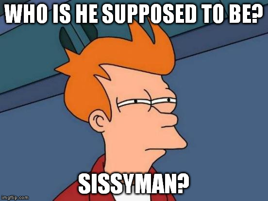 Futurama Fry Meme | WHO IS HE SUPPOSED TO BE? SISSYMAN? | image tagged in memes,futurama fry | made w/ Imgflip meme maker