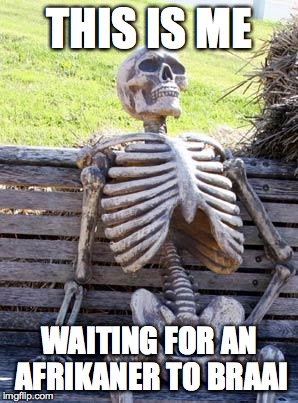 Waiting Skeleton Meme | THIS IS ME; WAITING FOR AN AFRIKANER TO BRAAI | image tagged in memes,waiting skeleton | made w/ Imgflip meme maker