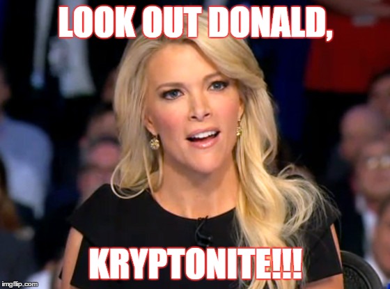 trump's kryptonite | LOOK OUT DONALD, KRYPTONITE!!! | image tagged in trump,megyn kelly,kelly,donald trump | made w/ Imgflip meme maker