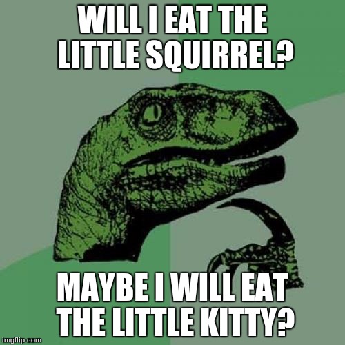 Philosoraptor | WILL I EAT THE LITTLE SQUIRREL? MAYBE I WILL EAT THE LITTLE KITTY? | image tagged in memes,philosoraptor | made w/ Imgflip meme maker