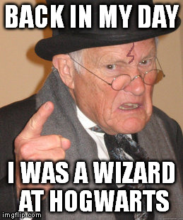 C'mon, look at those glasses. | BACK IN MY DAY; I WAS A WIZARD AT HOGWARTS | image tagged in memes,back in my day,harry potter | made w/ Imgflip meme maker