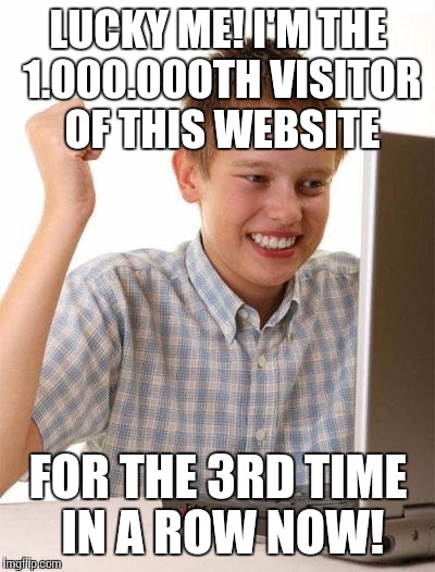 God bless IMGFlip for not having ads |  LUCKY ME! I'M THE 1.000.000TH VISITOR OF THIS WEBSITE; FOR THE 3RD TIME IN A ROW NOW! | image tagged in memes,first day on the internet kid | made w/ Imgflip meme maker