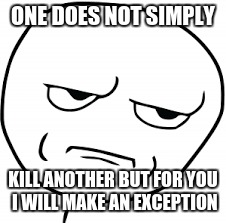 ha lol | ONE DOES NOT SIMPLY; KILL ANOTHER
BUT FOR YOU I WILL MAKE AN EXCEPTION | image tagged in no | made w/ Imgflip meme maker
