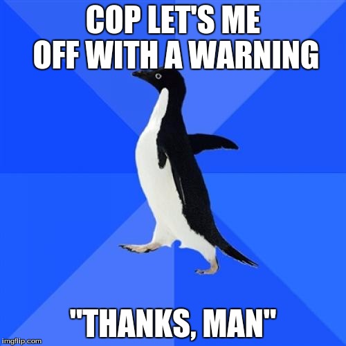 Socially Awkward Penguin Meme | COP LET'S ME OFF WITH A WARNING; "THANKS, MAN" | image tagged in memes,socially awkward penguin | made w/ Imgflip meme maker