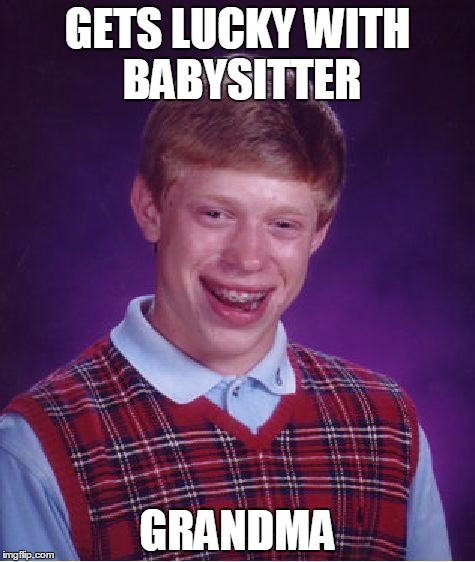 Bad Luck Brian | GETS LUCKY WITH BABYSITTER; GRANDMA | image tagged in memes,bad luck brian | made w/ Imgflip meme maker
