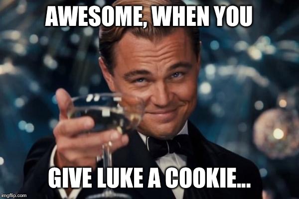 Leonardo Dicaprio Cheers Meme | AWESOME, WHEN YOU GIVE LUKE A COOKIE... | image tagged in memes,leonardo dicaprio cheers | made w/ Imgflip meme maker