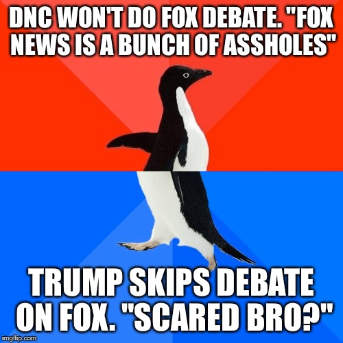 Socially Awesome Awkward Penguin Meme | DNC WON'T DO FOX DEBATE. "FOX NEWS IS A BUNCH OF ASSHOLES"; TRUMP SKIPS DEBATE ON FOX. "SCARED BRO?" | image tagged in memes,socially awesome awkward penguin | made w/ Imgflip meme maker