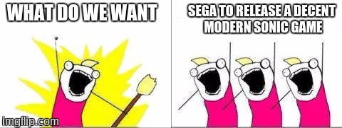 what do we want one cell | SEGA TO RELEASE A DECENT MODERN SONIC GAME; WHAT DO WE WANT | image tagged in what do we want one cell,sonic the hedgehog | made w/ Imgflip meme maker