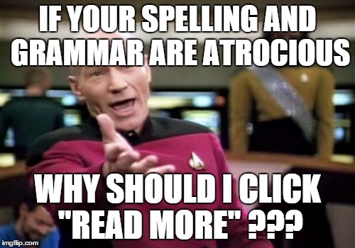 Picard Wtf | IF YOUR SPELLING AND GRAMMAR ARE ATROCIOUS; WHY SHOULD I CLICK "READ MORE"
??? | image tagged in memes,picard wtf | made w/ Imgflip meme maker