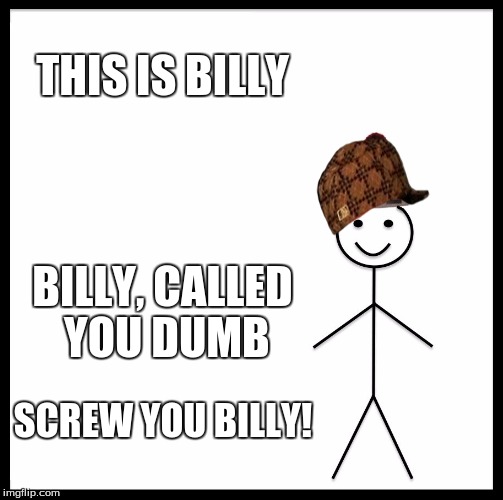 GET THE BILLY! | THIS IS BILLY; BILLY, CALLED YOU DUMB; SCREW YOU BILLY! | image tagged in memes,be like bill,scumbag,funny | made w/ Imgflip meme maker