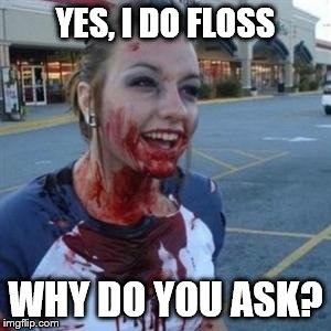 During my last trip to the dentist... | YES, I DO FLOSS; WHY DO YOU ASK? | image tagged in bloody girl,dentist,floss | made w/ Imgflip meme maker