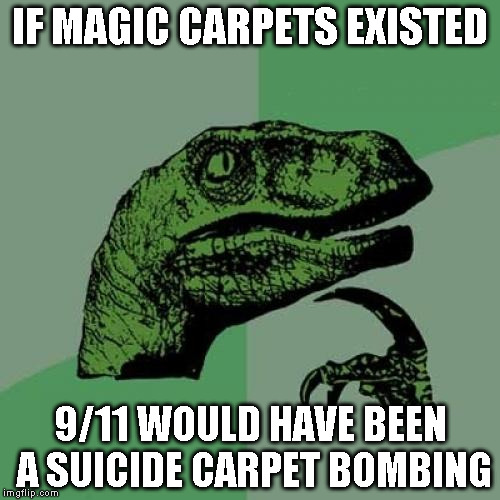 Philosoraptor Meme | IF MAGIC CARPETS EXISTED; 9/11 WOULD HAVE BEEN A SUICIDE CARPET BOMBING | image tagged in memes,philosoraptor | made w/ Imgflip meme maker