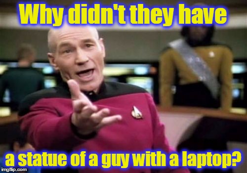 Picard Wtf Meme | Why didn't they have a statue of a guy with a laptop? | image tagged in memes,picard wtf | made w/ Imgflip meme maker