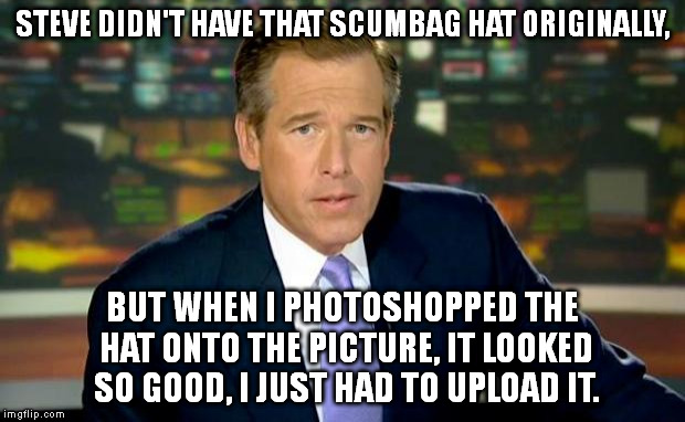 If Scumbag Steve says otherwise, which one should we believe? Neither one of them can be trusted. :/ | STEVE DIDN'T HAVE THAT SCUMBAG HAT ORIGINALLY, BUT WHEN I PHOTOSHOPPED THE HAT ONTO THE PICTURE, IT LOOKED SO GOOD, I JUST HAD TO UPLOAD IT. | image tagged in memes,brian williams was there | made w/ Imgflip meme maker