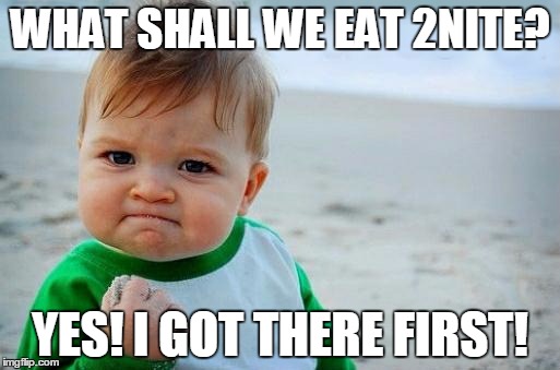 Yes Baby | WHAT SHALL WE EAT 2NITE? YES! I GOT THERE FIRST! | image tagged in yes baby | made w/ Imgflip meme maker