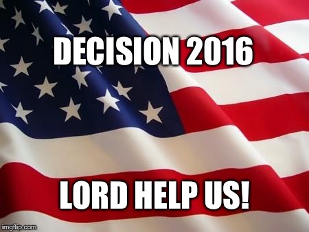 Are you kidding me?  Is this really the best we can do? | DECISION 2016; LORD HELP US! | image tagged in american flag | made w/ Imgflip meme maker