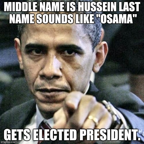Pissed Off Obama Meme |  MIDDLE NAME IS HUSSEIN LAST NAME SOUNDS LIKE "OSAMA"; GETS ELECTED PRESIDENT. | image tagged in memes,pissed off obama | made w/ Imgflip meme maker