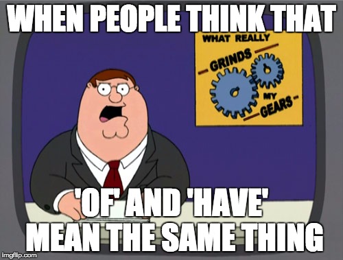 Peter Griffin News Meme | WHEN PEOPLE THINK THAT; 'OF' AND 'HAVE' MEAN THE SAME THING | image tagged in memes,peter griffin news | made w/ Imgflip meme maker