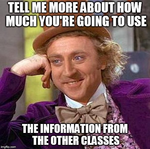 Creepy Condescending Wonka Meme | TELL ME MORE ABOUT HOW MUCH YOU'RE GOING TO USE THE INFORMATION FROM THE OTHER CLASSES | image tagged in memes,creepy condescending wonka | made w/ Imgflip meme maker