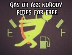 Running Out Of Gas | GAS OR ASS NOBODY RIDES FOR FREE | image tagged in running out of gas | made w/ Imgflip meme maker
