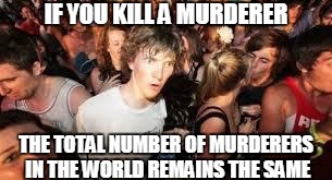 Mind = blown | IF YOU KILL A MURDERER; THE TOTAL NUMBER OF MURDERERS IN THE WORLD REMAINS THE SAME | image tagged in suddenly clear clarence,murder,math | made w/ Imgflip meme maker