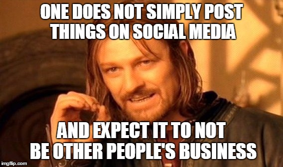 One Does Not Simply Meme | ONE DOES NOT SIMPLY POST THINGS ON SOCIAL MEDIA AND EXPECT IT TO NOT BE OTHER PEOPLE'S BUSINESS | image tagged in memes,one does not simply | made w/ Imgflip meme maker