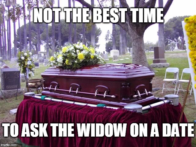 bosscasketlol | NOT THE BEST TIME; TO ASK THE WIDOW ON A DATE | image tagged in bosscasketlol | made w/ Imgflip meme maker