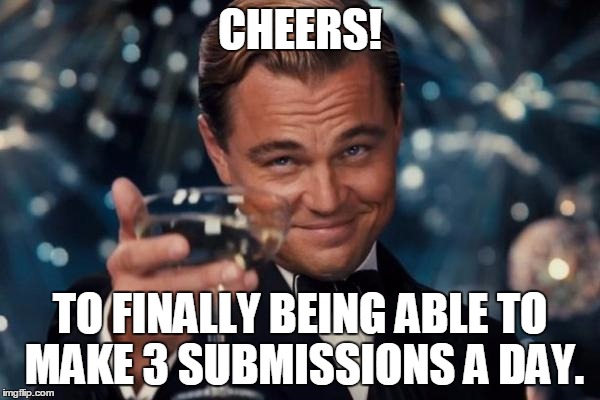 Leonardo Dicaprio Cheers | CHEERS! TO FINALLY BEING ABLE TO MAKE 3 SUBMISSIONS A DAY. | image tagged in memes,leonardo dicaprio cheers | made w/ Imgflip meme maker