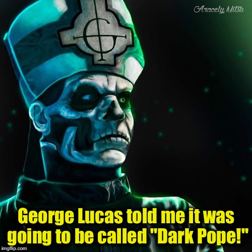 George Lucas told me it was going to be called "Dark Pope!" | image tagged in dark pope | made w/ Imgflip meme maker