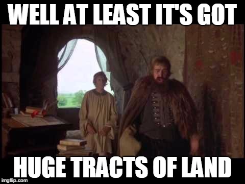 huge tracts of land | WELL AT LEAST IT'S GOT HUGE TRACTS OF LAND | image tagged in huge tracts of land | made w/ Imgflip meme maker