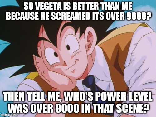 Condescending Goku Meme | SO VEGETA IS BETTER THAN ME BECAUSE HE SCREAMED ITS OVER 9000? THEN TELL ME, WHO'S POWER LEVEL WAS OVER 9000 IN THAT SCENE? | image tagged in memes,condescending goku | made w/ Imgflip meme maker