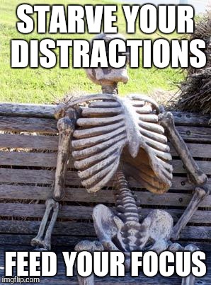 Waiting Skeleton Meme | STARVE YOUR DISTRACTIONS; FEED YOUR FOCUS | image tagged in memes,waiting skeleton | made w/ Imgflip meme maker