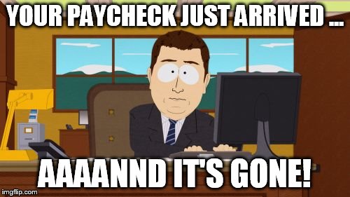 Aaaaand Its Gone | YOUR PAYCHECK JUST ARRIVED ... AAAANND IT'S GONE! | image tagged in memes,aaaaand its gone | made w/ Imgflip meme maker