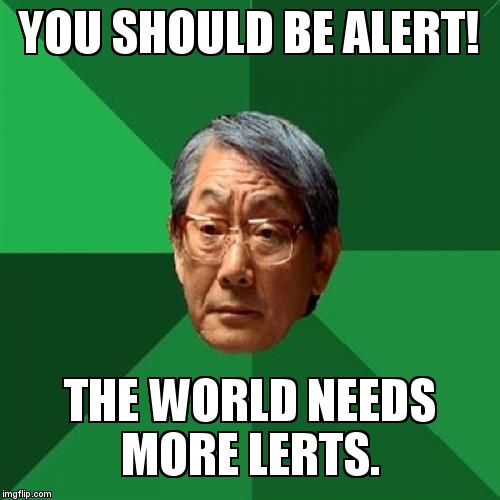 High expectaion dad no so good English. | YOU SHOULD BE ALERT! THE WORLD NEEDS MORE LERTS. | image tagged in memes,high expectations asian father | made w/ Imgflip meme maker