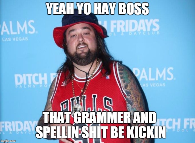 YEAH YO HAY BOSS THAT GRAMMER AND SPELLIN SHIT BE KICKIN | made w/ Imgflip meme maker