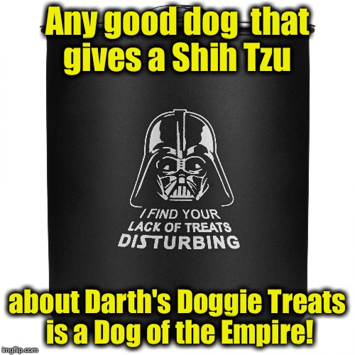 Darth's Doggie Treats are available at fine pet and grocery store throughout the Empire..... | Any good dog  that gives a Shih Tzu; about Darth's Doggie Treats is a Dog of the Empire! | image tagged in darth vader treats,memes,darth vader,star wars,funny memes | made w/ Imgflip meme maker