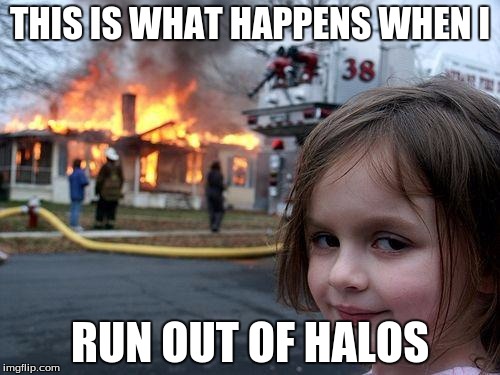 Disaster Girl | THIS IS WHAT HAPPENS WHEN I; RUN OUT OF HALOS | image tagged in memes,disaster girl,funny | made w/ Imgflip meme maker