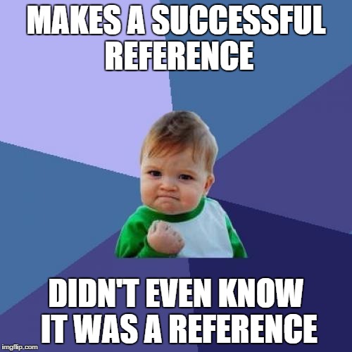 Success Kid | MAKES A SUCCESSFUL REFERENCE; DIDN'T EVEN KNOW IT WAS A REFERENCE | image tagged in memes,success kid | made w/ Imgflip meme maker