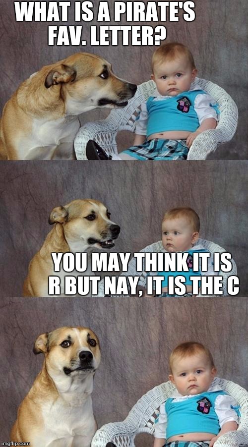 Pirate puns
 | WHAT IS A PIRATE'S FAV. LETTER? YOU MAY THINK IT IS R BUT NAY, IT IS THE C | image tagged in memes,dad joke dog | made w/ Imgflip meme maker