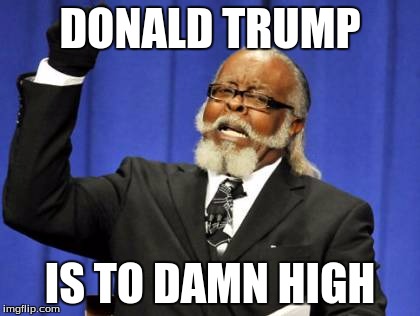 Too Damn High | DONALD TRUMP; IS TO DAMN HIGH | image tagged in memes,too damn high | made w/ Imgflip meme maker