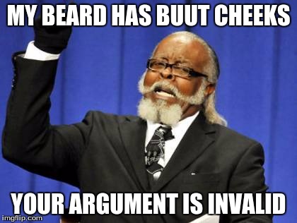 Too Damn High Meme | MY BEARD HAS BUUT CHEEKS; YOUR ARGUMENT IS INVALID | image tagged in memes,too damn high | made w/ Imgflip meme maker