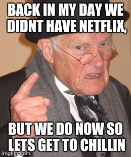 Netfilx and chill | BACK IN MY DAY WE DIDNT HAVE NETFLIX, BUT WE DO NOW SO LETS GET TO CHILLIN | image tagged in memes,back in my day | made w/ Imgflip meme maker